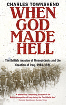 When God Made Hell : The British Invasion of Mesopotamia and the Creation of Iraq, 1914-1921-9780571237210