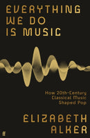 Everything We Do is Music : How 20th-Century Classical Music Shaped Pop-9780571370177