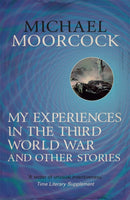 My Experiences in the Third World War and Other Stories : The Best Short Fiction Of Michael Moorcock Volume 1-9780575115057
