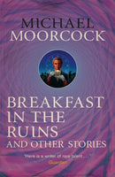 Breakfast in the Ruins and Other Stories : The Best Short Fiction Of Michael Moorcock Volume 3-9780575115538