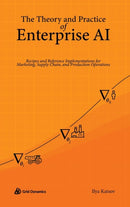 The Theory and Practice of Enterprise AI : Recipes and Reference Implementations for Marketing, Supply Chain, and Production Operations-9780578328621