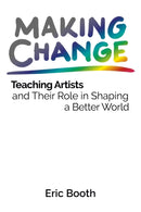 Making Change : Teaching Artists and Their Role in Shaping a Better World-9780578482798