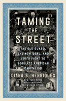 Taming the Street : The Old Guard, the New Deal, and FDR's Fight to Regulate American Capitalism-9780593132647