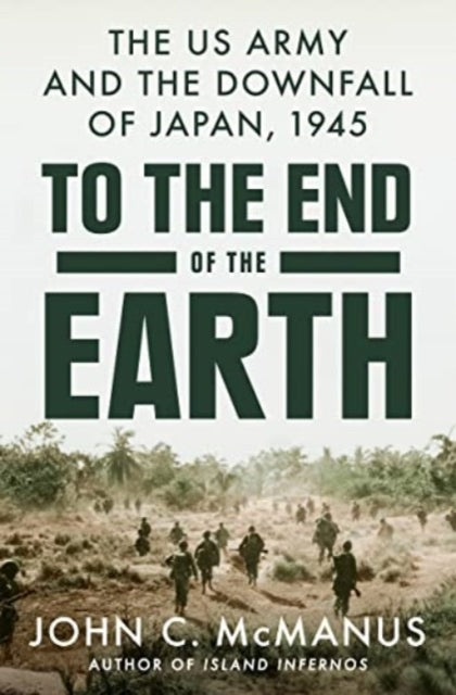 To The End Of The Earth : The US Army and the Downfall of Japan, 1945-9780593186886