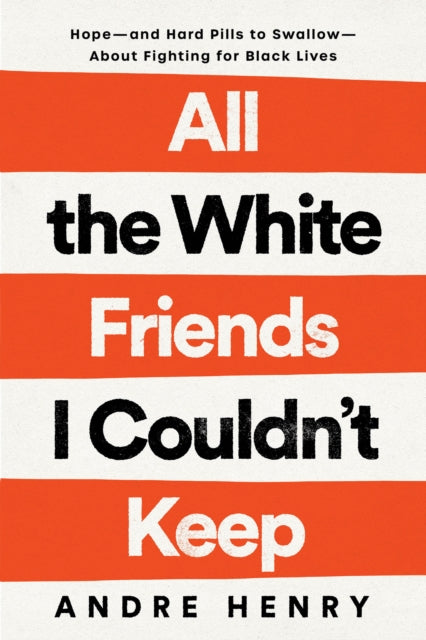 All the White Friends I Couldn't Keep : Hope--and Hard Pills to Swallow--About Fighting for Black Lives-9780593239889
