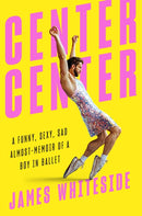 Center Center : A Funny, Sexy, Sad, Almost-Memoir of a Boy in Ballet-9780593297834
