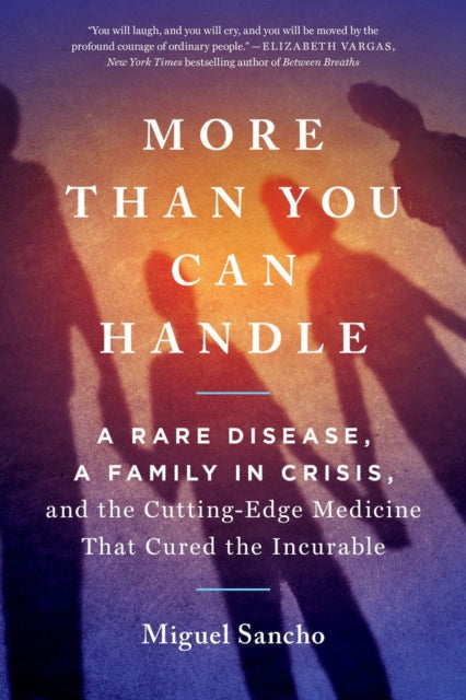 More Than You Can Handle : A Rare Disease, A Family in Crisis, and the Cutting-Edge Medicine That Cured the Incurable-9780593421369
