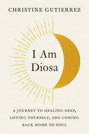 I am Diosa : A Journey to Healing Deep, Loving Yourself, and Coming Back Home to Soul-9780593421437
