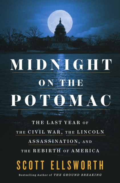 Midnight on the Potomac : The Last Year of the Civil War, the Lincoln Assassination, and the Rebirth of America-9780593475614
