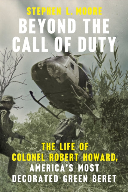 Beyond the Call of Duty : The Life of Colonel Robert Howard, America's Most Decorated Green Beret-9780593475843