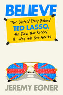 Believe : The Untold Story Behind Ted Lasso, the Show That Kicked Its Way into Our Hearts-9780593476062