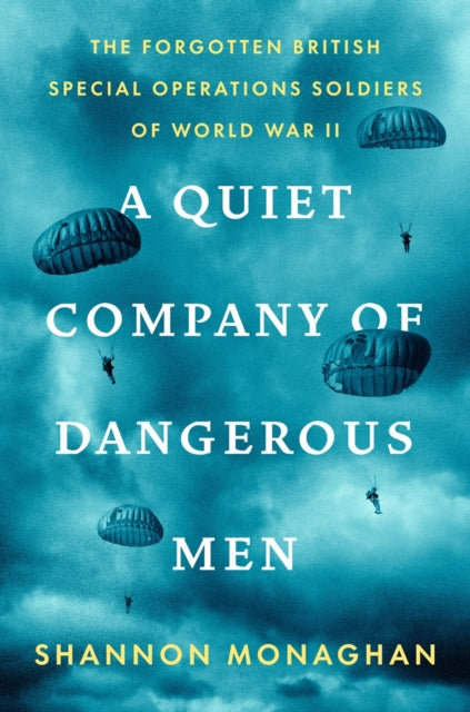A Quiet Company Of Dangerous Men : The Forgotten British Special Operations Soldiers of World War II-9780593491225