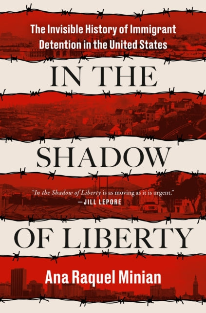 In The Shadow Of Liberty : The Invisible History of Immigrant Detention in the United States-9780593654255