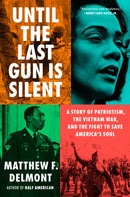 Until the Last Gun Is Silent : A Story of Patriotism, the Vietnam War, and the Fight to Save America's Soul-9780593655870