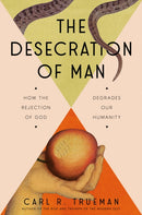 The Desecration of Man : How the Rejection of God Degrades Our Humanity-9780593713853