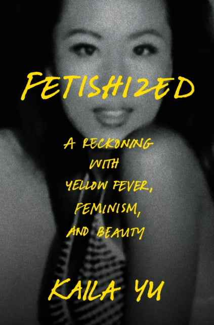 Fetishized : A Reckoning with Yellow Fever, Feminism, and Beauty-9780593728017