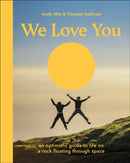 We Love You : An Optimistic Guide to Life on a Rock Floating Through Space-9780593964132