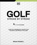 Golf Stroke by Stroke : Learn the Fundamentals, Master Your Technique, and Improve Your Game-9780593965054