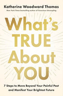 What's True About You : 7 Steps to Move Beyond Your Painful Past and Manifest Your Brightest Future-9780593994405