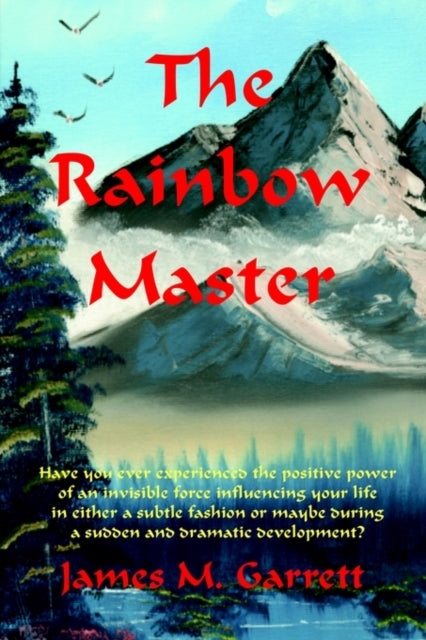 The Rainbow Master : Have You Ever Experienced the Positive Power of an Invisible Force Influencing Your Life in Either a Subtle Fashion or-9780595229048