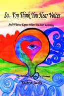 So...You Think You Hear Voices And What to Expect When You Start Listening : The Personal Journey of a Channel-9780595279524