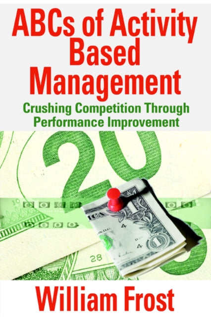 ABCs of Activity Based Management : Crushing Competition Through Performance Improvement-9780595358717