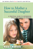 How to Mother a Successful Daughter : A Practical Guide to Empowering Girls from Birth to Eighteen-9780595378180