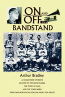 On and Off the Bandstand : A Collection of Essays Related to the Great Bands, the Story of Jazz, and the Years When There Was Non-Vocal Popular M-9780595672912