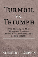 Turmoil vs. Triumph : The History of the Syracuse Athletic Association Football Team (1890-1900)-9780595698806