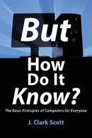 But How Do It Know? : The Basic Principles of Computers for Everyone-9780615303765