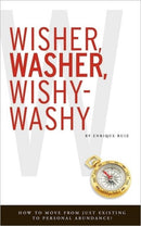 Wisher, Washer, Wishy-Washy : How to Move From Just Existing to Personal Abundance!-9780615371115