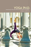Yoga Ph.D. : Integrating the Life of the Mind and the Wisdom of the Body-9780615622361