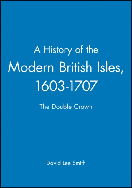 A History of the Modern British Isles, 1603-1707 : The Double Crown-9780631194026
