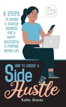 How to Choose a Side Hustle : 6 Steps to Design a Startup Business for a Happy, Successful and Purpose Driven Life-9780645328431