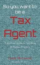 So you want to be a Tax Agent : A survival guide to working in Public Practice-9780648869504