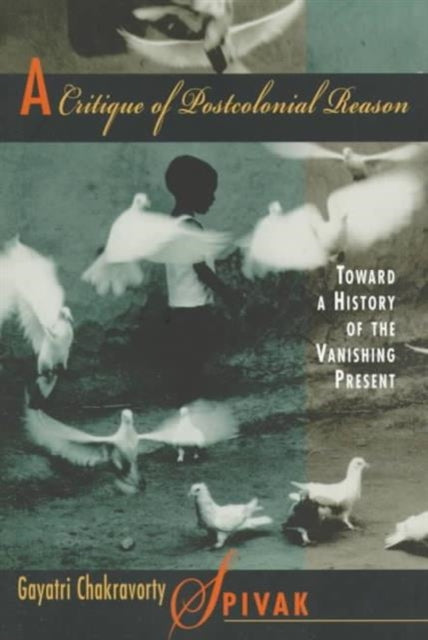 A Critique of Postcolonial Reason : Toward a History of the Vanishing Present-9780674177642
