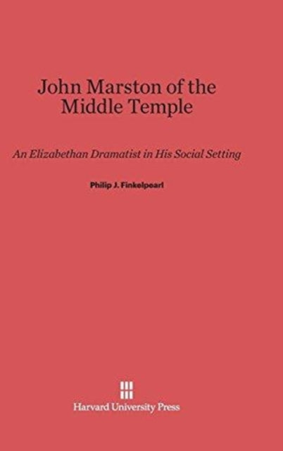 John Marston of the Middle Temple : An Elizabethan Dramatist in His Social Setting-9780674183957