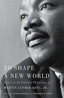 To Shape a New World : Essays on the Political Philosophy of Martin Luther King, Jr.-9780674237834