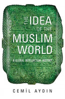 The Idea of the Muslim World : A Global Intellectual History-9780674238176