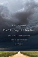 The Theology of Liberalism : Political Philosophy and the Justice of God-9780674240940
