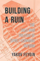 Building a Ruin : The Cold War Politics of Soviet Economic Reform-9780674240995