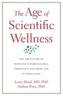 The Age of Scientific Wellness : Why the Future of Medicine Is Personalized, Predictive, Data-Rich, and in Your Hands-9780674245945