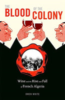 The Blood of the Colony : Wine and the Rise and Fall of French Algeria-9780674248441