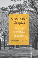 Sustainable Utopias : The Art and Politics of Hope in Germany-9780674249141