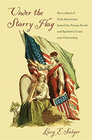 Under the Starry Flag : How a Band of Irish Americans Joined the Fenian Revolt and Sparked a Crisis over Citizenship-9780674251441