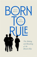 Born to Rule : The Making and Remaking of the British Elite-9780674257719