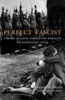 The Perfect Fascist – A Story of Love, Power, and Morality in Mussolini's Italy