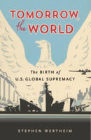Tomorrow, the World : The Birth of U.S. Global Supremacy-9780674271135