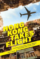 Hong Kong Takes Flight : Commercial Aviation and the Making of a Global Hub, 1930s-1998-9780674278264