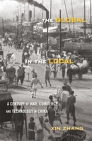 The Global in the Local : A Century of War, Commerce, and Technology in China-9780674278387